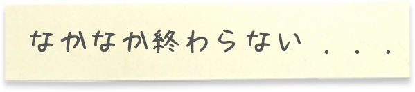 なかなか終わらない